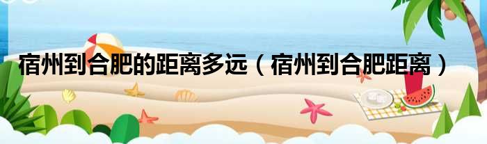 宿州到合肥的距离多远（宿州到合肥距离）