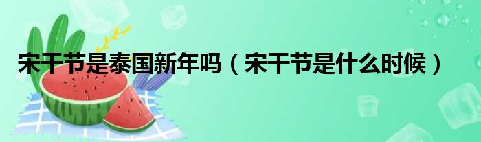 宋干节是泰国新年吗（宋干节是什么时候）