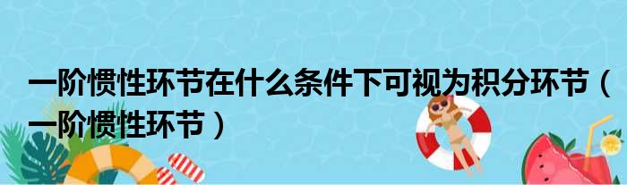 一阶惯性环节在什么条件下可视为积分环节（一阶惯性环节）