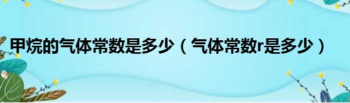 甲烷的气体常数是多少（气体常数r是多少）