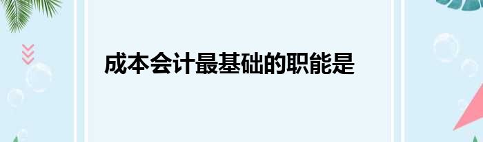 成本会计最基础的职能是