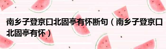 南乡子登京口北固亭有怀断句（南乡子登京口北固亭有怀）