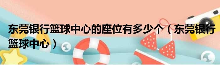 东莞银行篮球中心的座位有多少个（东莞银行篮球中心）