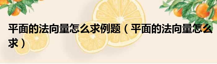 平面的法向量怎么求例题（平面的法向量怎么求）