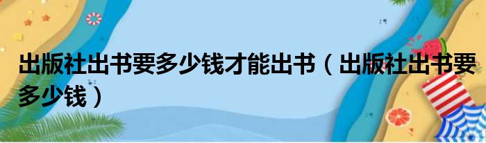 出版社出书要多少钱才能出书（出版社出书要多少钱）