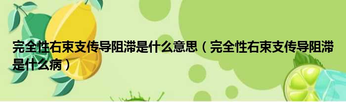 完全性右束支传导阻滞是什么意思（完全性右束支传导阻滞是什么病）