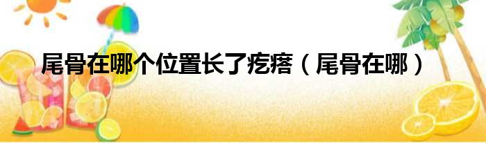 尾骨在哪个位置长了疙瘩（尾骨在哪）