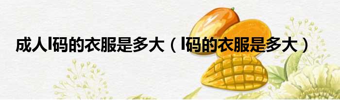 成人l码的衣服是多大（l码的衣服是多大）