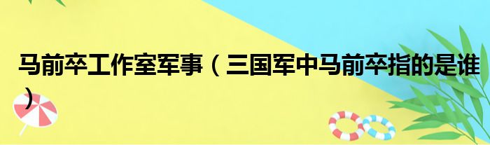 马前卒工作室军事（三国军中马前卒指的是谁）