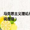 马克思主义理论从广义上说是（马克思主义理论从广义上来说是指）