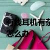有线耳机有杂音滋滋怎么办（耳机有杂音滋滋怎么办）
