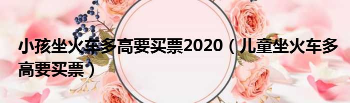 小孩坐火车多高要买票2020（儿童坐火车多高要买票）