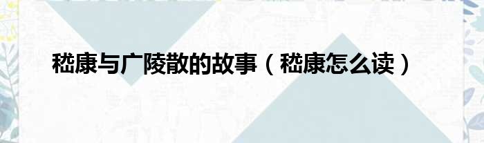 嵇康与广陵散的故事（嵇康怎么读）
