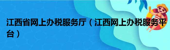 江西省网上办税服务厅（江西网上办税服务平台）