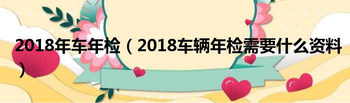 2018年车年检（2018车辆年检需要什么资料）