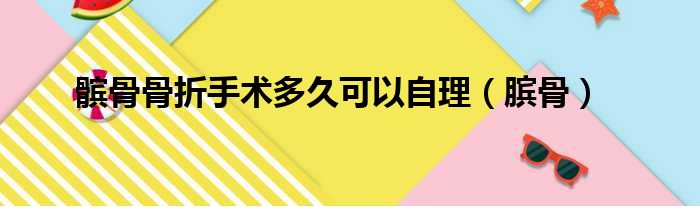 髌骨骨折手术多久可以自理（膑骨）