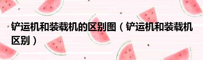 铲运机和装载机的区别图（铲运机和装载机 区别）