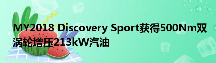 MY2018 Discovery Sport获得500Nm双涡轮增压213kW汽油