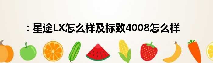 ：星途LX怎么样及标致4008怎么样