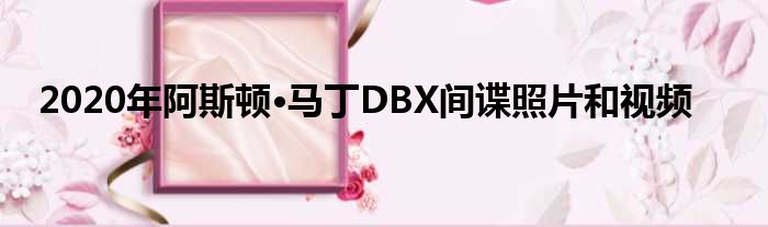 2020年阿斯顿·马丁DBX间谍照片和视频