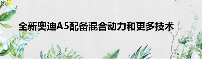 全新奥迪A5配备混合动力和更多技术