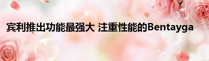宾利推出功能最强大 注重性能的Bentayga