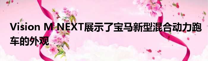 Vision M NEXT展示了宝马新型混合动力跑车的外观