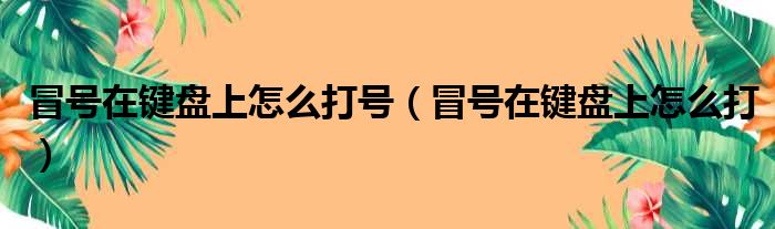 冒号在键盘上怎么打号（冒号在键盘上怎么打）