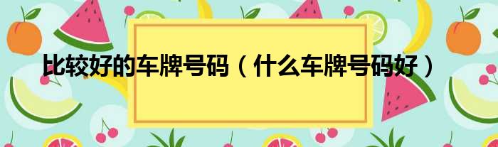比较好的车牌号码（什么车牌号码好）