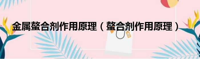金属螯合剂作用原理（螯合剂作用原理）