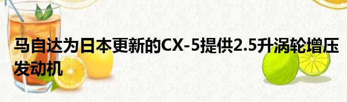 马自达为日本更新的CX-5提供2.5升涡轮增压发动机