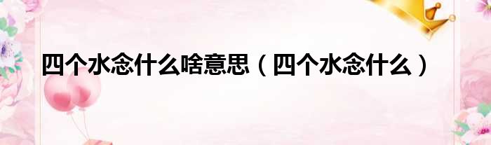 四个水念什么啥意思（四个水念什么）