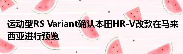 运动型RS Variant确认本田HR-V改款在马来西亚进行预览