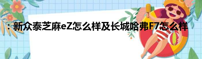 ：新众泰芝麻eZ怎么样及长城哈弗F7怎么样