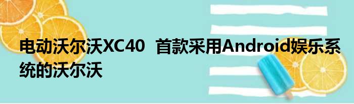 电动沃尔沃XC40  首款采用Android娱乐系统的沃尔沃