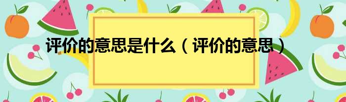 评价的意思是什么（评价的意思）