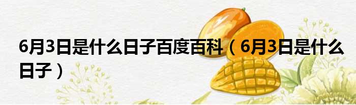 6月3日是什么日子百度百科（6月3日是什么日子）