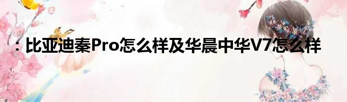 ：比亚迪秦Pro怎么样及华晨中华V7怎么样