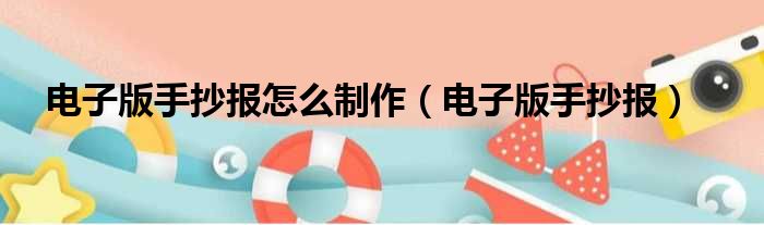 电子版手抄报怎么制作（电子版手抄报）