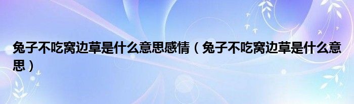 兔子不吃窝边草是什么意思感情（兔子不吃窝边草是什么意思）