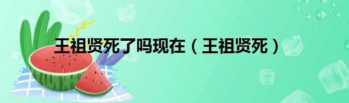 王祖贤死了吗现在（王祖贤死）