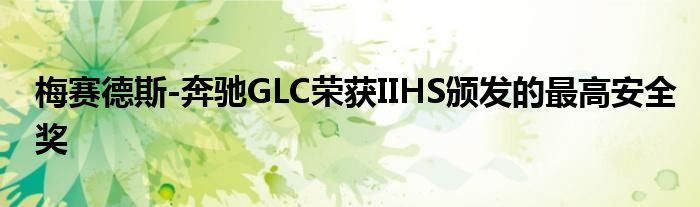 梅赛德斯-奔驰GLC荣获IIHS颁发的最高安全奖