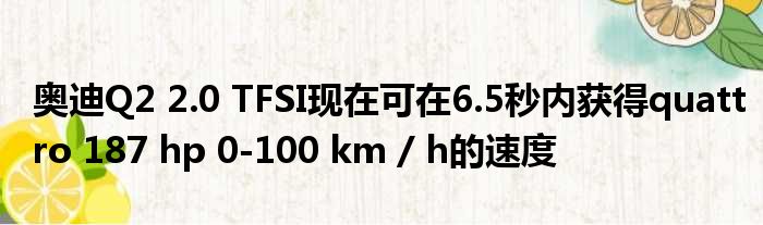 奥迪Q2 2.0 TFSI现在可在6.5秒内获得quattro 187 hp 0-100 km / h的速度