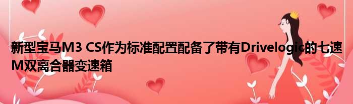 新型宝马M3 CS作为标准配置配备了带有Drivelogic的七速M双离合器变速箱
