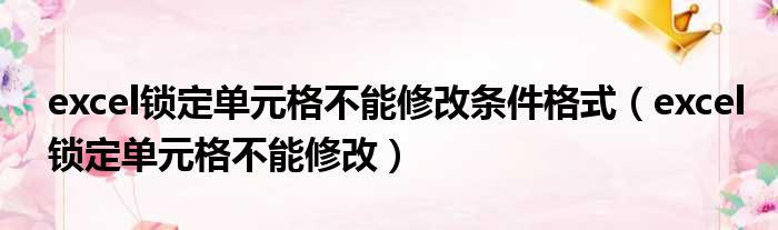 excel锁定单元格不能修改条件格式（excel锁定单元格不能修改）