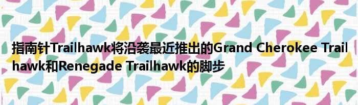 指南针Trailhawk将沿袭最近推出的Grand Cherokee Trailhawk和Renegade Trailhawk的脚步