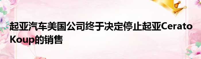 起亚汽车美国公司终于决定停止起亚Cerato Koup的销售