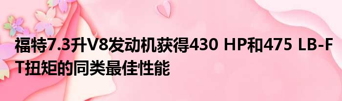 福特7.3升V8发动机获得430 HP和475 LB-FT扭矩的同类最佳性能