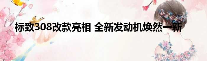 标致308改款亮相 全新发动机焕然一新