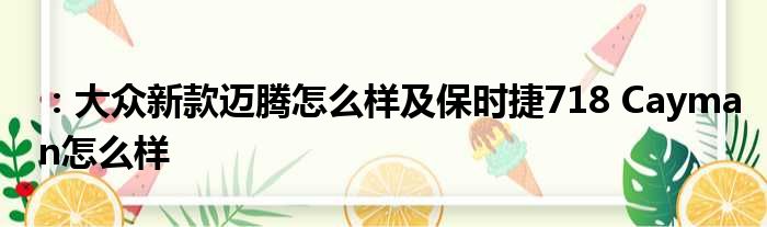 ：大众新款迈腾怎么样及保时捷718 Cayman怎么样